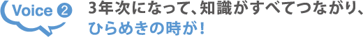 Voice2 3年次になって、知識がすべてつながり、ひらめきの時が!