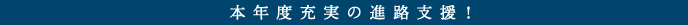 本年度充実の進路支援!