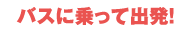 バスに乗って出発!