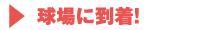 球場に到着!