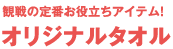 観戦の定番お役立ちアイテム!オリジナルタオル