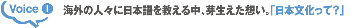 Voice1 海外の人々に日本語を教える中、芽生えた想い。「日本文化って?」