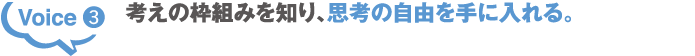 Voice3 考えの枠組みを知り、思考の自由を手に入れる。