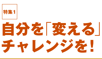 特集1 自分を「変える」チャレンジを!