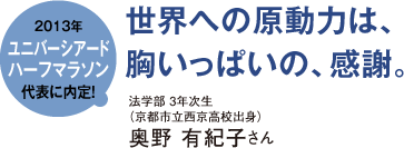 2013年 ユニバーシアードハーフマラソン 代表に内定! 世界への原動力は、胸いっぱいの、感謝。
