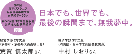 第3回 東アジアシニア空手道選手権大会女子組手−55kg 第57回全日本学生空手道 選手権大会 男子組手 優勝 日本でも、世界でも、最後の瞬間まで、無我夢中。