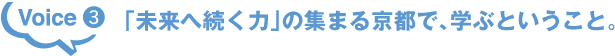 Voice3 「未来へ続く力」の集まる京都で、学ぶということ。