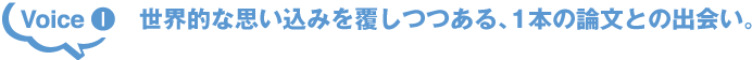 Voice1 世界的な思い込みを覆しつつある、1本の論文との出会い。