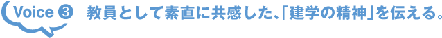 Voice3 教員として素直に共感した、「建学の精神」を伝える。