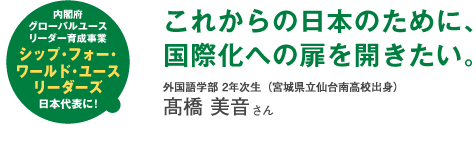 内閣府グローバルユースリーダー育成事業シップ・フォー・ワールド・ユースリーダーズ日本代表に!これからの日本のために、国際化への扉を開きたい。