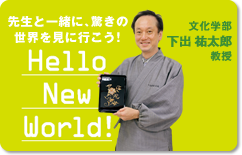 先生と一緒に、驚きの世界を見に行こう！Hello New World! 文化学部 下出祐太郎教授