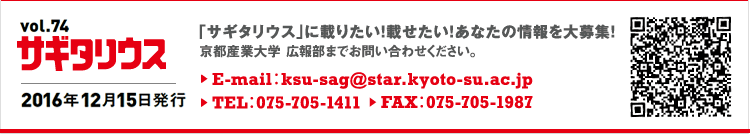 vol.74 サギタリウス　2016年12月15日発行　｢サギタリウス｣に載りたい！載せたい！あなたの情報を大募集！　京都産業大学　広報部までお問い合わせください。E-mail:ksu-sag@star.kyoto-su.ac.jp TEL:075-705-1411 FAX:075-705-1987