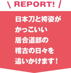 日本刀と袴姿がかっこいい居合道部の稽古の日々を追いかけます！