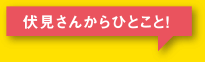 伏見さんからひとこと！