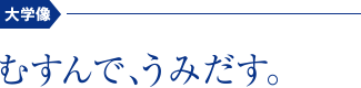 大学像　むすんで、うみだす。