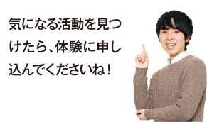 気になる活動を見つけたら、体験に申し込んでくださいね！