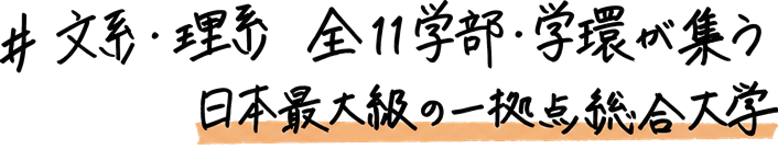 文系・理系　全11学部・学環が集う日本最大級の一拠点総合大学